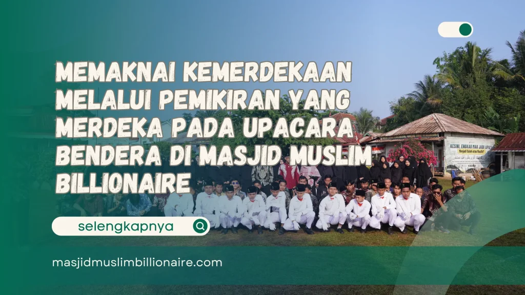 Memaknai Kemerdekaan Melalui Pemikiran yang Merdeka pada Upacara Bendera di Masjid Muslim Billionaire 