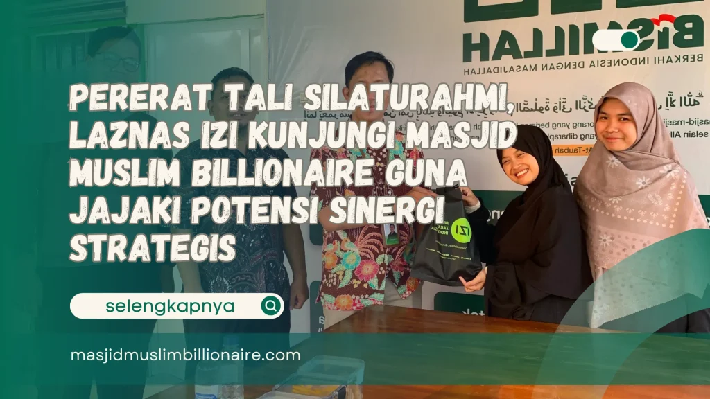 Pererat Tali Silaturahmi, LAZNAS IZI Kunjungi Masjid Muslim Billionaire Guna Jajaki Potensi Sinergi Strategis